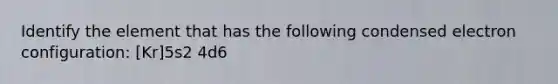 Identify the element that has the following condensed electron configuration: [Kr]5s2 4d6