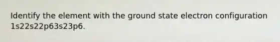 Identify the element with the ground state electron configuration 1s22s22p63s23p6.