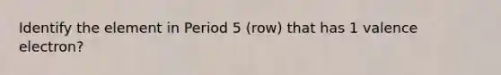 Identify the element in Period 5 (row) that has 1 valence electron?