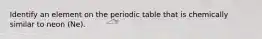 Identify an element on the periodic table that is chemically similar to neon (Ne).