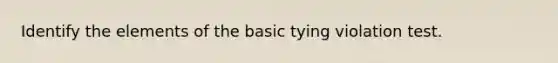 Identify the elements of the basic tying violation test.