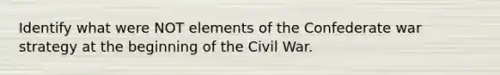 Identify what were NOT elements of the Confederate war strategy at the beginning of the Civil War.