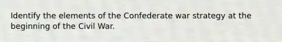 Identify the elements of the Confederate war strategy at the beginning of the Civil War.