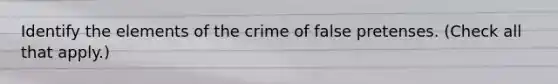 Identify the elements of the crime of false pretenses. (Check all that apply.)