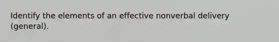 Identify the elements of an effective nonverbal delivery (general).