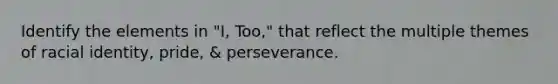 Identify the elements in "I, Too," that reflect the multiple themes of racial identity, pride, & perseverance.