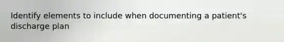 Identify elements to include when documenting a patient's discharge plan