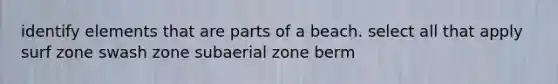 identify elements that are parts of a beach. select all that apply surf zone swash zone subaerial zone berm