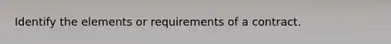 Identify the elements or requirements of a contract.