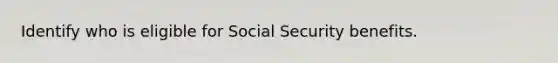 Identify who is eligible for Social Security benefits.