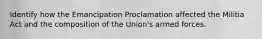 Identify how the Emancipation Proclamation affected the Militia Act and the composition of the Union's armed forces.