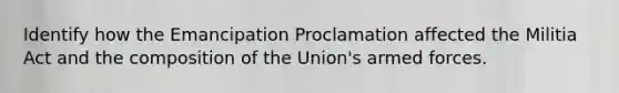 Identify how the Emancipation Proclamation affected the Militia Act and the composition of the Union's armed forces.