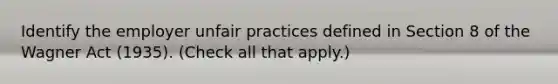 Identify the employer unfair practices defined in Section 8 of the Wagner Act (1935). (Check all that apply.)