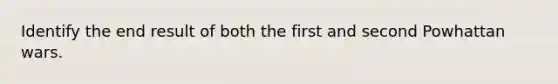 Identify the end result of both the first and second Powhattan wars.