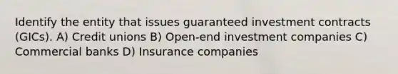 Identify the entity that issues guaranteed investment contracts (GICs). A) Credit unions B) Open-end investment companies C) Commercial banks D) Insurance companies