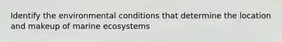 Identify the environmental conditions that determine the location and makeup of marine ecosystems