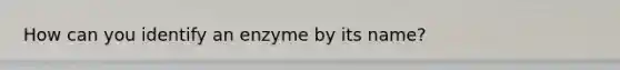 How can you identify an enzyme by its name?