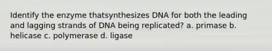 Identify the enzyme thatsynthesizes DNA for both the leading and lagging strands of DNA being replicated? a. primase b. helicase c. polymerase d. ligase