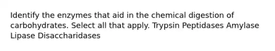 Identify the enzymes that aid in the chemical digestion of carbohydrates. Select all that apply. Trypsin Peptidases Amylase Lipase Disaccharidases