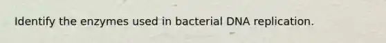 Identify the enzymes used in bacterial DNA replication.