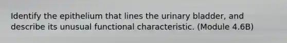 Identify the epithelium that lines the urinary bladder, and describe its unusual functional characteristic. (Module 4.6B)
