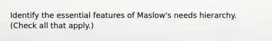 Identify the essential features of Maslow's needs hierarchy. (Check all that apply.)