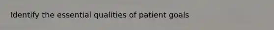 Identify the essential qualities of patient goals