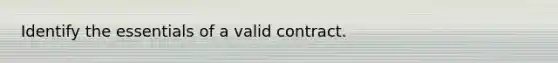 Identify the essentials of a valid contract.