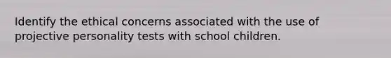 Identify the ethical concerns associated with the use of projective personality tests with school children.