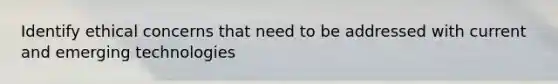 Identify ethical concerns that need to be addressed with current and emerging technologies