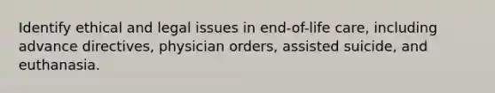 Identify ethical and legal issues in end-of-life care, including advance directives, physician orders, assisted suicide, and euthanasia.