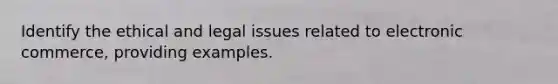 Identify the ethical and legal issues related to electronic commerce, providing examples.