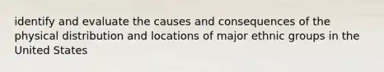 identify and evaluate the causes and consequences of the physical distribution and locations of major ethnic groups in the United States