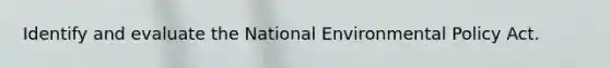 Identify and evaluate the National Environmental Policy Act.