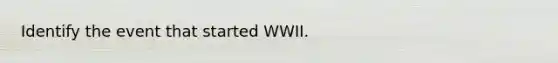 Identify the event that started WWII.