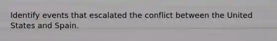Identify events that escalated the conflict between the United States and Spain.