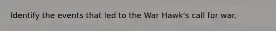 Identify the events that led to the War Hawk's call for war.