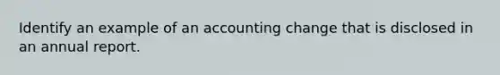 Identify an example of an accounting change that is disclosed in an annual report.