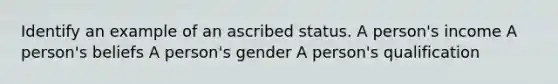 Identify an example of an ascribed status. A person's income A person's beliefs A person's gender A person's qualification