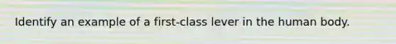 Identify an example of a first-class lever in the human body.