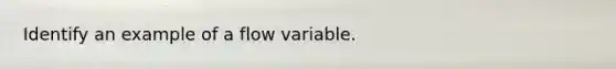 Identify an example of a flow variable.