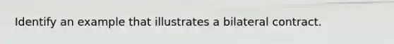 Identify an example that illustrates a bilateral contract.