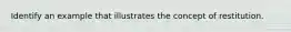 Identify an example that illustrates the concept of restitution.