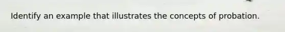 Identify an example that illustrates the concepts of probation.