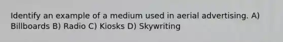 Identify an example of a medium used in aerial advertising. A) Billboards B) Radio C) Kiosks D) Skywriting