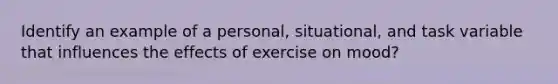 Identify an example of a personal, situational, and task variable that influences the effects of exercise on mood?