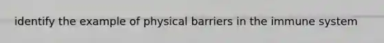 identify the example of physical barriers in the immune system