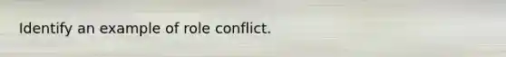 Identify an example of role conflict.