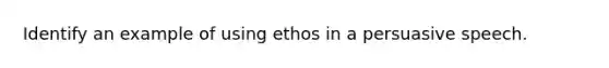 Identify an example of using ethos in a persuasive speech.