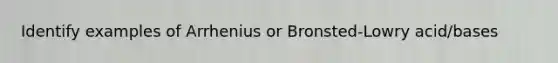 Identify examples of Arrhenius or Bronsted-Lowry acid/bases